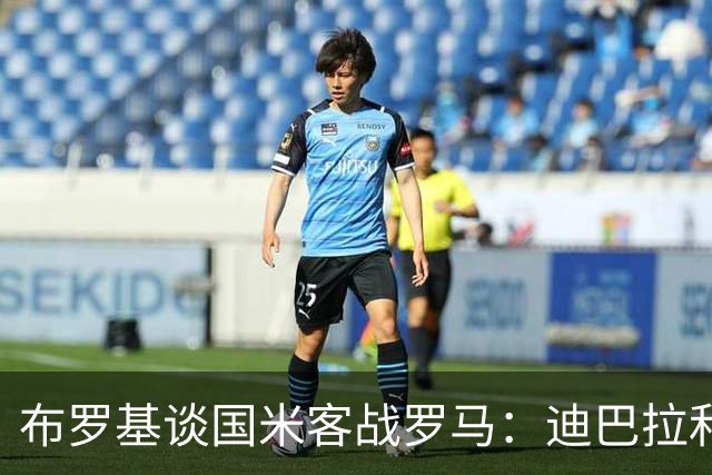 布罗基谈国米客战罗马：迪巴拉和马库斯·图拉姆将成为关键人物